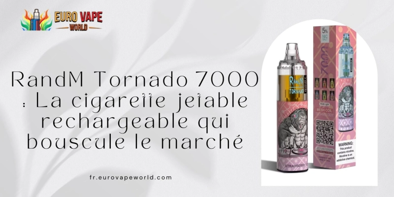 RandM Tornado 7000 : La cigarette jetable rechargeable qui bouscule le marché