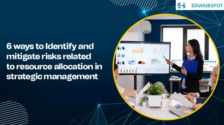 6 ways to Identify and mitigate risks related to resource allocation in strategic management
