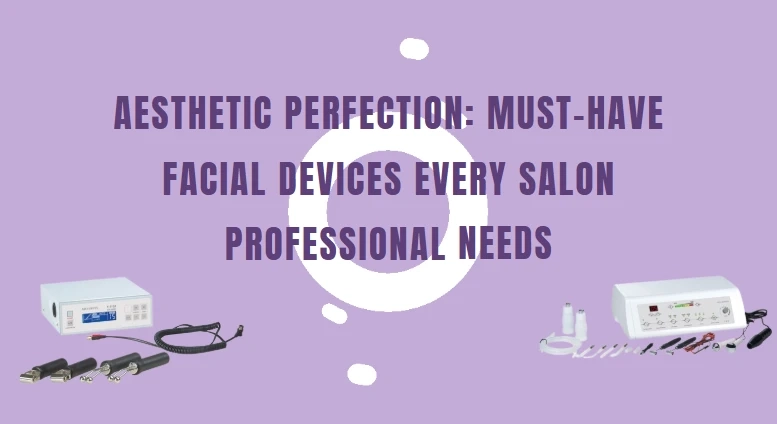 Aesthetic Perfection: Must-Have Facial Devices Every Salon Professional Needs