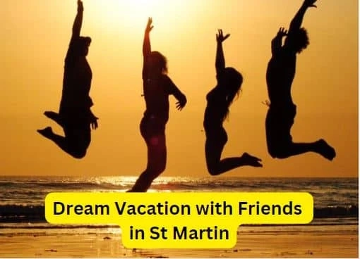 Planning Your Dream Vacation with Friends in St Martin