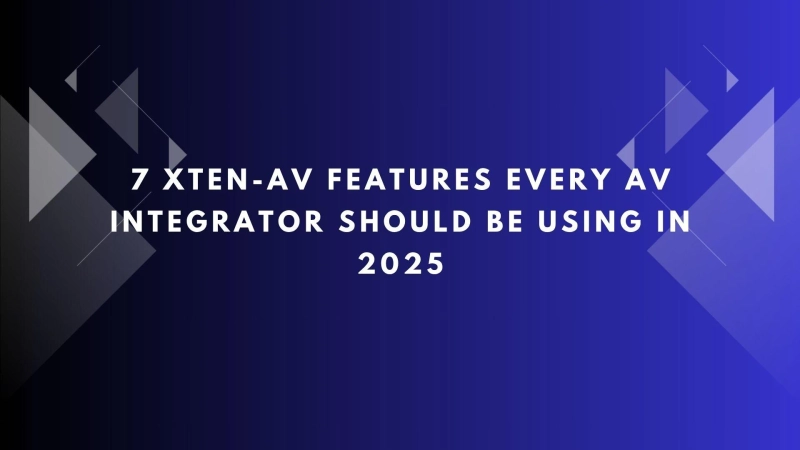 7 XTEN-AV Features Every AV Integrator Should Be Using in 2025