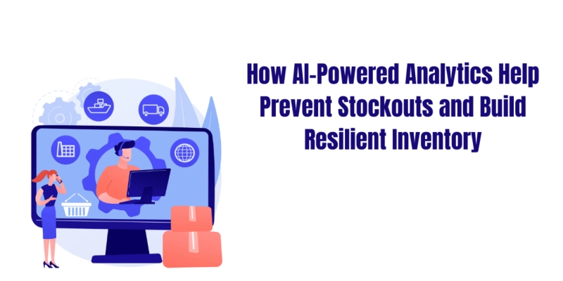 How AI-Powered Analytics Help Prevent Stockouts and Build Resilient Inventory