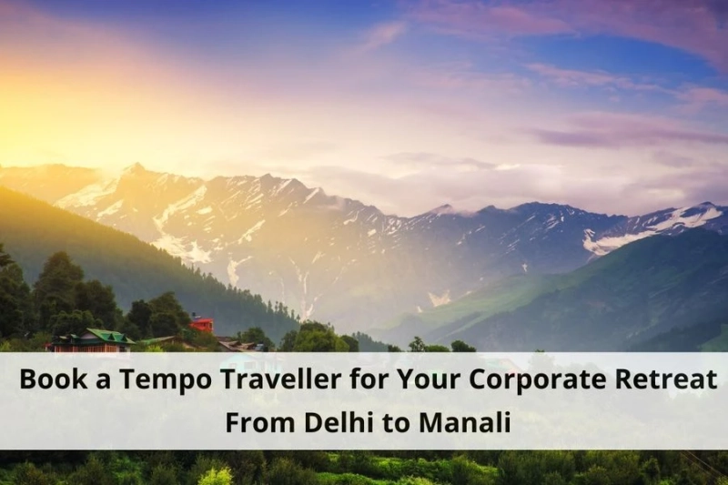 Book a Tempo Traveller for Your Corporate Retreat From Delhi to Manali