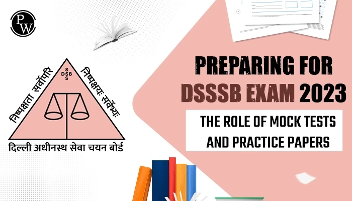 Preparing for DSSSB Exam 2023: The Role of Mock Tests and Practice Papers