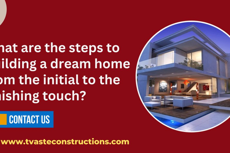 What are the steps to building a dream home from the initial to the finishing touch?
