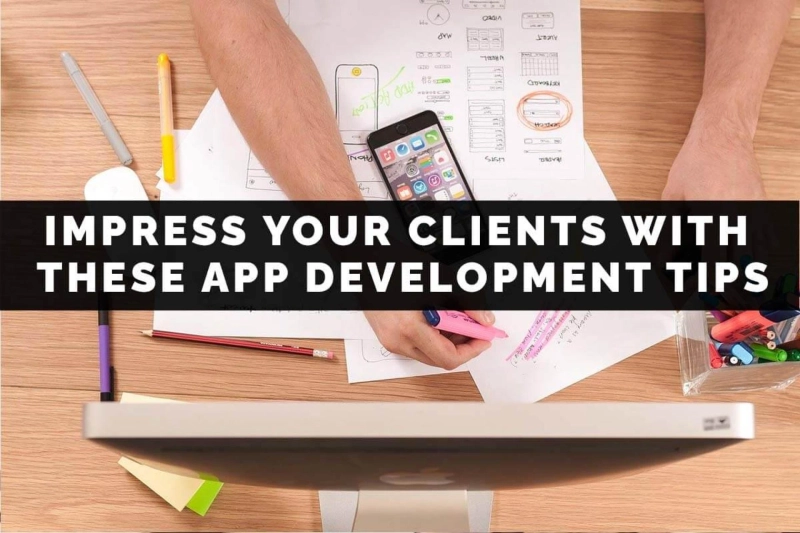 Always Impress Your Clients with These App Development Tips