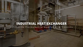 How Industrial Heat Exchangers Enhance Pharmaceutical Manufacturing Processes