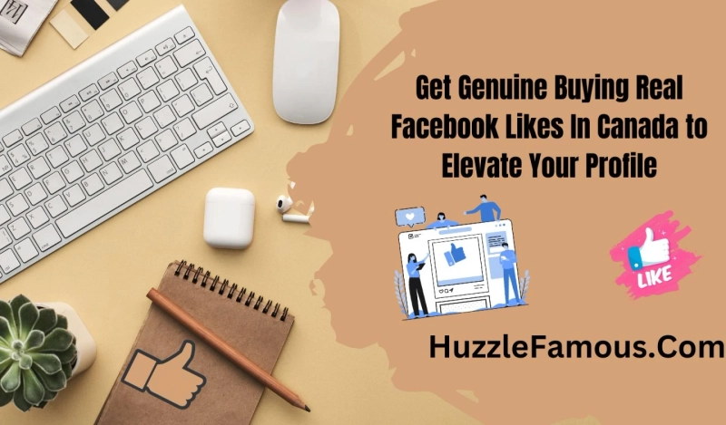 Get Genuine Buying Real Facebook Likes In Canada to Elevate Your Profile