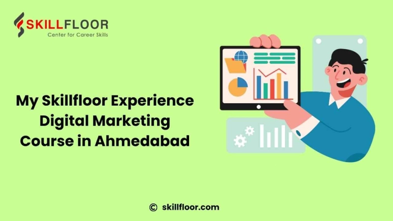 Digital Marketing Course in Ahmedabad – My Learning Experience with Skillfloor