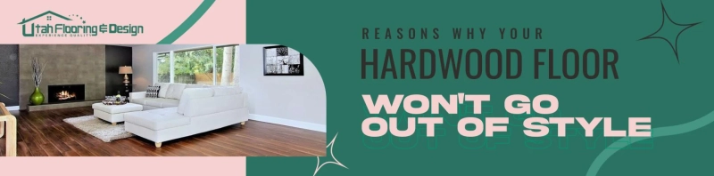 Reasons Why Your Hardwood Floor Won't Go Out of Style