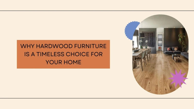 Why Hardwood Furniture is a Timeless Choice for Your Home