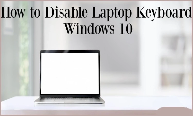 Here’s How You Can Disable a Laptop Keyboard on Windows 10