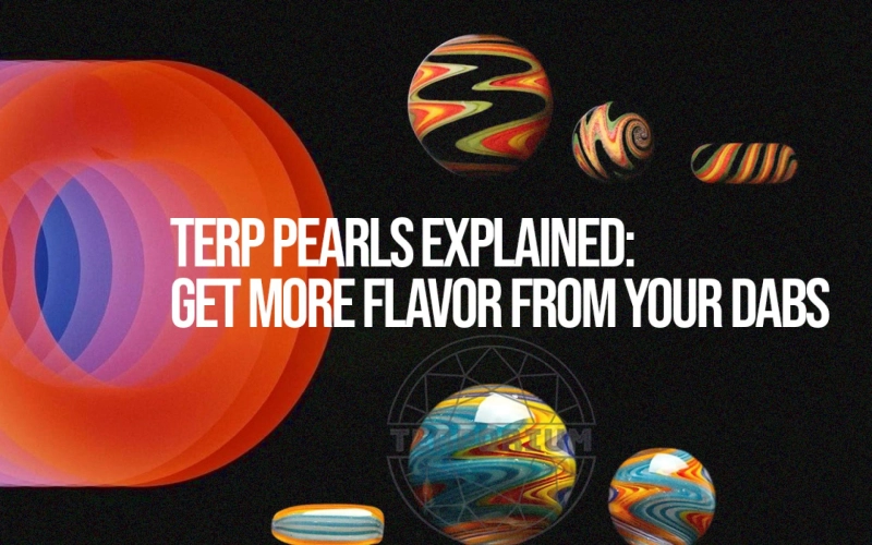 Terp Pearls Explained: Get More Flavor from Your Dabs