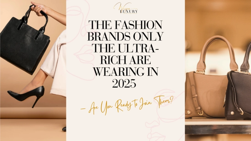 The Fashion Brands Only the Ultra-Rich Are Wearing in 2025 — Are You Ready to Join Them?