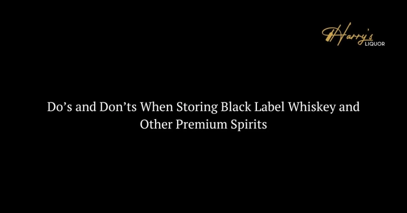 Do’s and Don’ts When Storing Black Label Whiskey and Other Premium Spirits