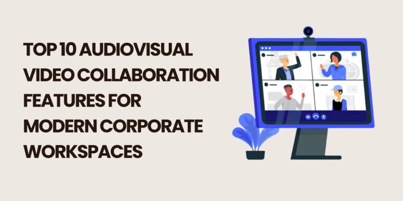 Top 10 Audiovisual Video Collaboration Features for Modern Corporate Workspaces