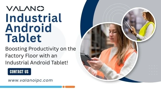 Boosting Productivity on the Factory Floor with an Industrial Android Tablet!