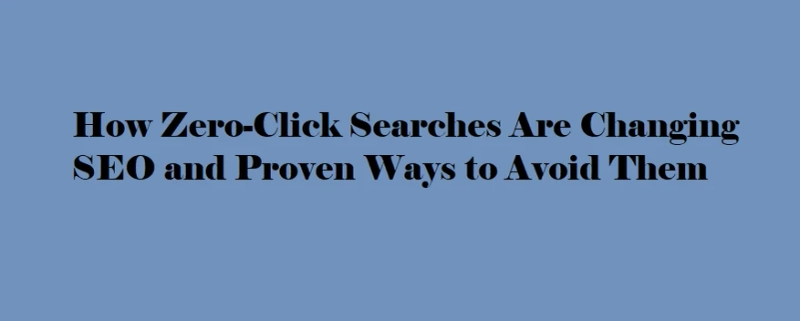 How Zero-Click Searches Are Changing SEO and Proven Ways to Avoid Them