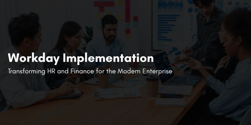 Workday Implementation: Transforming HR and Finance for the Modern Enterprise