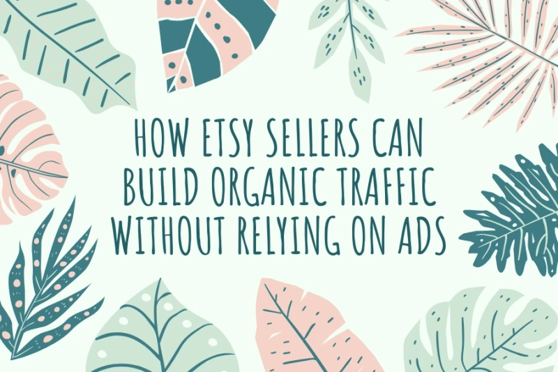 How Etsy Sellers Can Build Organic Traffic Without Relying on Ads