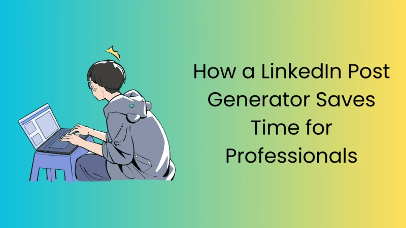 How a LinkedIn Post Generator Saves Time for Professionals