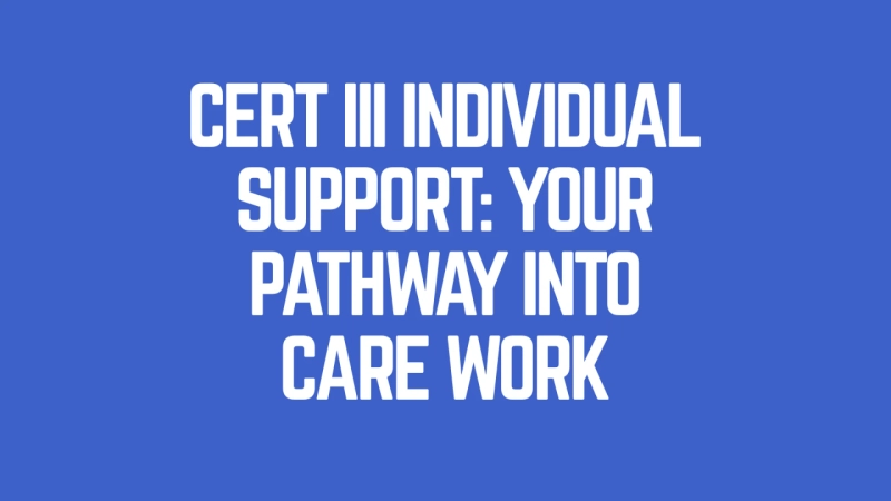 Cert III Individual Support: Your Pathway into Care Work