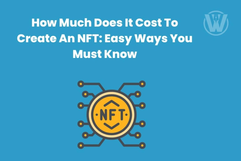 How Much Does It Cost To Create An NFT: Easy Ways You Must Know