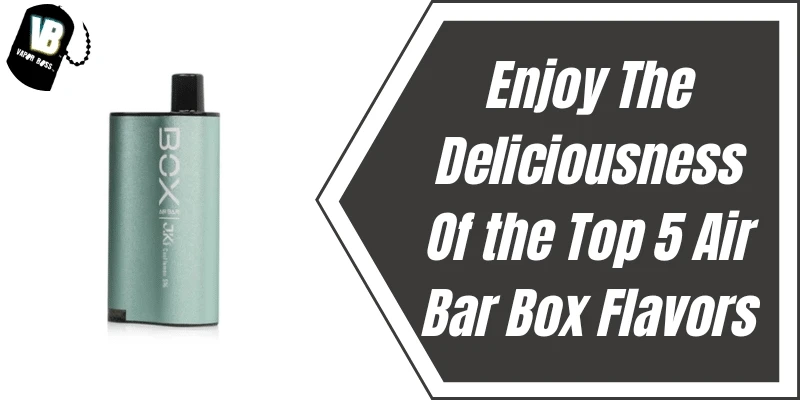 Enjoy The Deliciousness Of the Top 5 Air Bar Box Flavors
