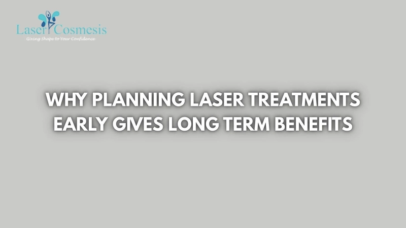 Why Planning Laser Treatments Early Gives Long Term Benefits