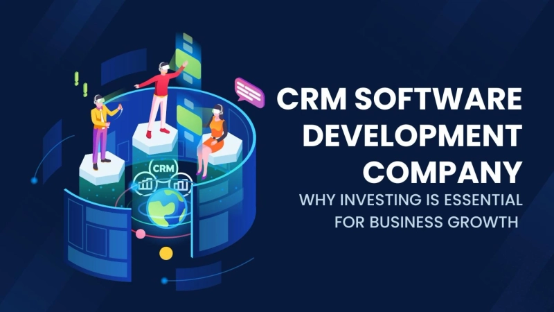 Why Investing in a CRM Software Development Company is Essential for Business Growth