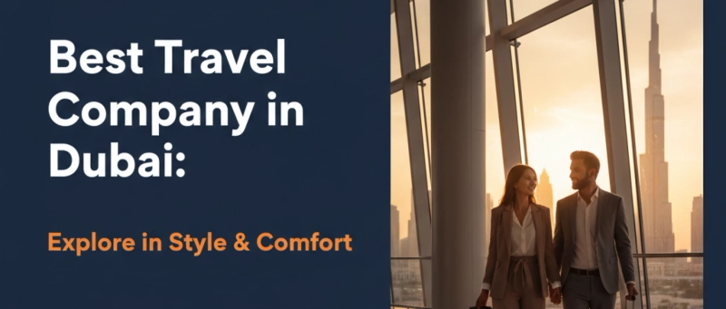 Best Travel Company in Dubai: Explore in Style & Comfort