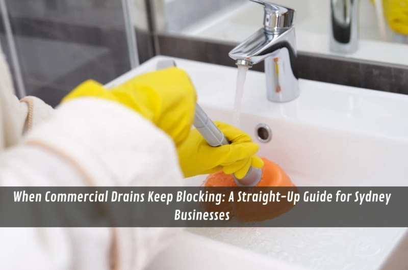 When Commercial Drains Keep Blocking: A Straight-Up Guide for Sydney Businesses