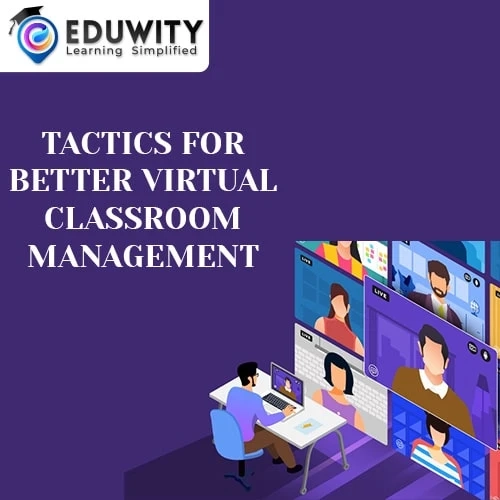 TACTICS FOR BETTER VIRTUAL CLASSROOM MANAGEMENT