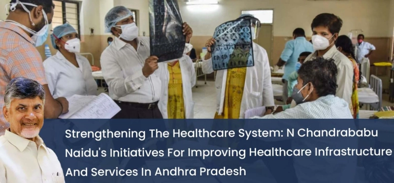 Strengthening The Healthcare System: N Chandrababu Naidu's Initiatives For Improving Healthcare Infrastructure And Services In Andhra Pradesh
