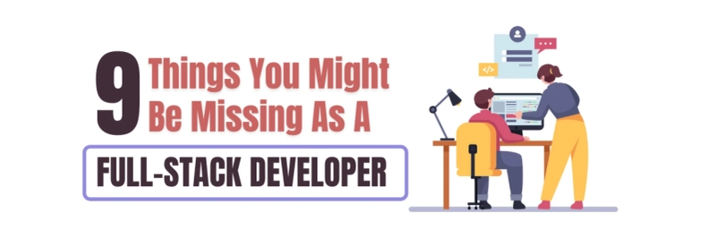 9 Things You Might Be Missing As A Full-Stack Developer