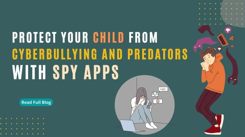 How Spy Apps Can Help You Protect Your Child from Cyberbullying and Predators