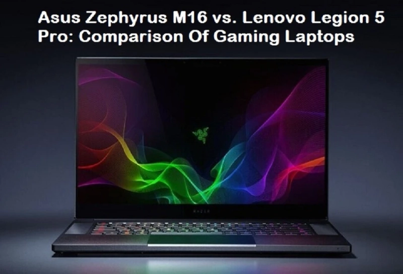 Asus Zephyrus M16 vs. Lenovo Legion 5 Pro: Comparison Of Gaming Laptops