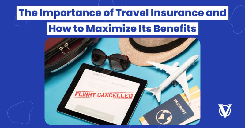 The Importance of Travel Insurance and How to Maximize Its Benefits