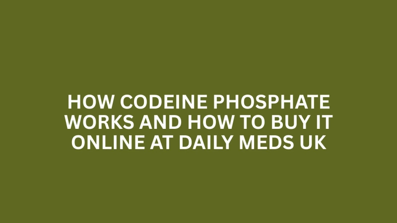 HOW CODEINE PHOSPHATE WORKS AND HOW TO BUY IT ONLINE AT DAILY MEDS UK