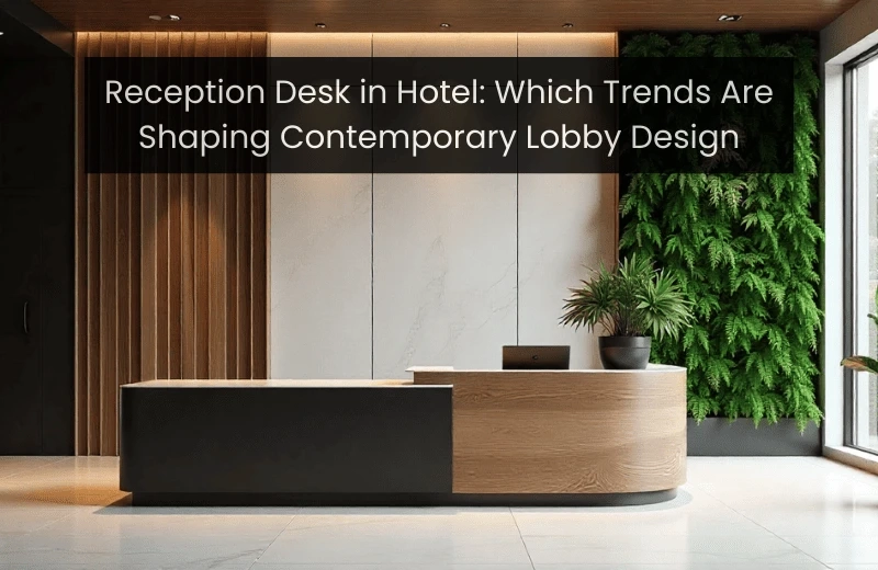Reception Desk in Hotel: Top Trends Shaping Modern Lobby Design 2026