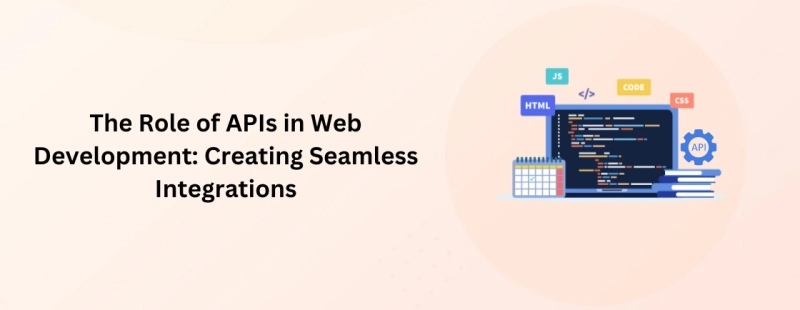 The Role of APIs in Web Development: Creating Seamless Integrations