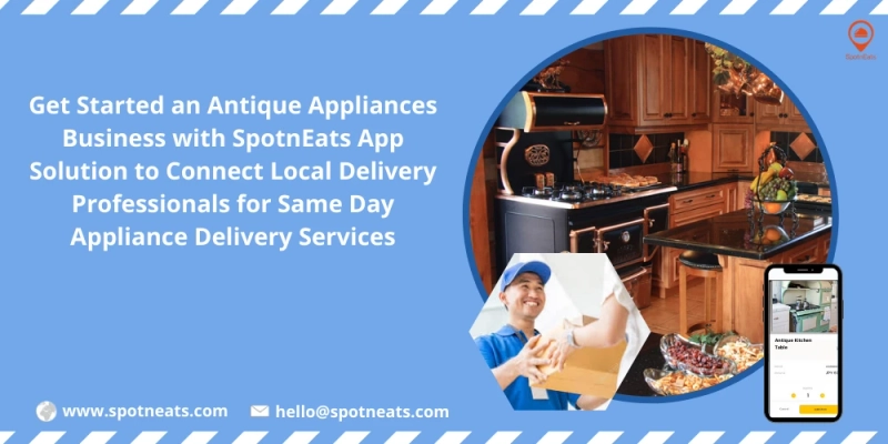 Kickstart Your Antique Appliances Delivery Business Using SpotnEats Same Day Antique Appliances Delivery App Solution