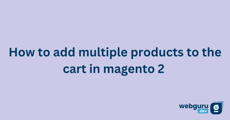 How to Add Multiple Products to Cart in Magento 2