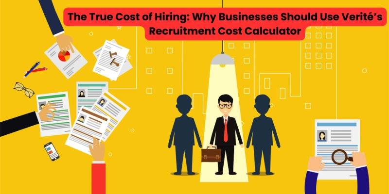 The True Cost of Hiring: Why Businesses Should Use Verité’s Recruitment Cost Calculator