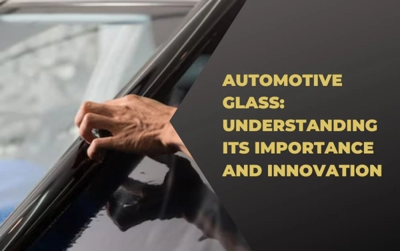 Automotive Glass: Understanding Its Importance and Innovation