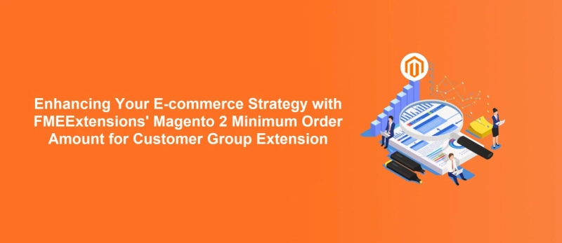 Enhancing Your E-commerce Strategy with FMEExtensions' Magento 2 Minimum Order Amount for Customer Group Extension