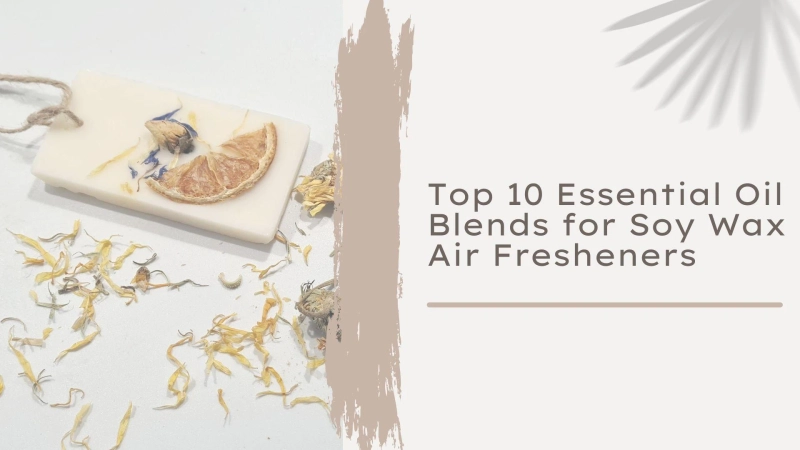 Top 10 Essential Oil Blends That Make Soy Wax Air Fresheners Smell Incredible