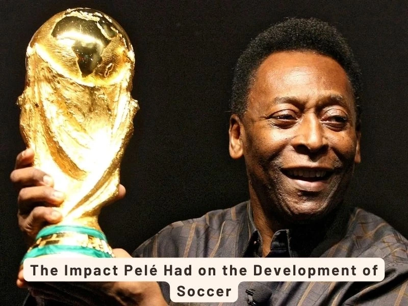 The Impact Pelé Had on the Development of Soccer