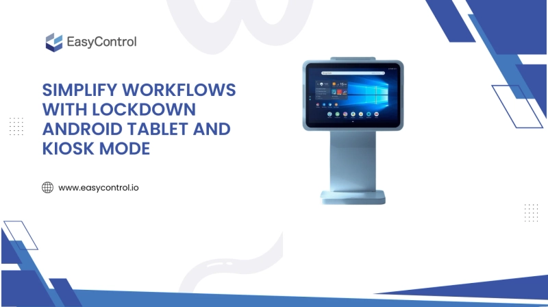 Simplify Workflows with Lockdown Android Tablet and Kiosk Mode for Business