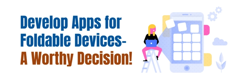 Develop Apps for Foldable Devices- A Worthy Decision!